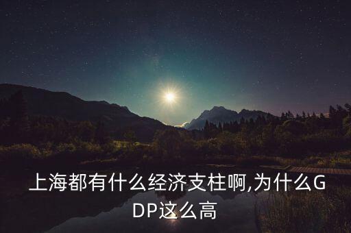  上海都有什么經濟支柱啊,為什么GDP這么高