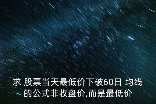 求 股票當天最低價下破60日 均線的公式非收盤價,而是最低價