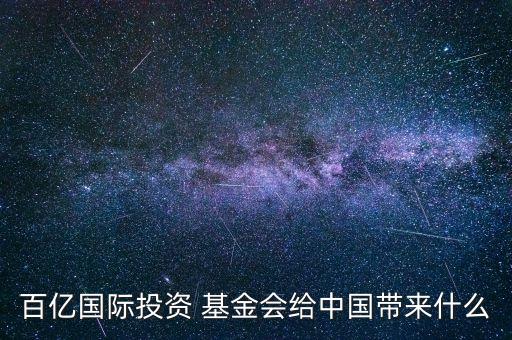 百億國際投資 基金會給中國帶來什么