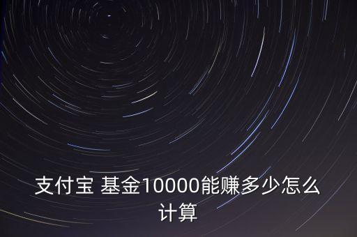 支付寶 基金10000能賺多少怎么計算