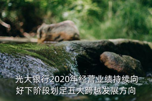  光大銀行2020年經(jīng)營業(yè)績持續(xù)向好下階段劃定五大跨越發(fā)展方向