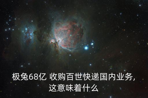 極兔68億 收購百世快遞國內業(yè)務,這意味著什么