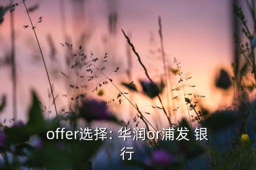 offer選擇: 華潤or浦發(fā) 銀行