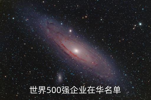 世界500強(qiáng)企業(yè)在華名單