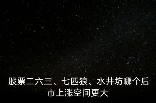  股票二六三、七匹狼、水井坊哪個(gè)后市上漲空間更大