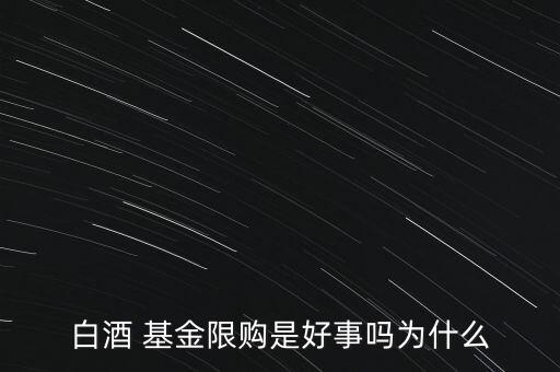 白酒 基金限購(gòu)是好事嗎為什么