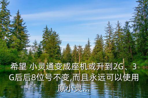 希望 小靈通變成座機(jī)或升到2G、3G后后8位號(hào)不變,而且永遠(yuǎn)可以使用原小靈...