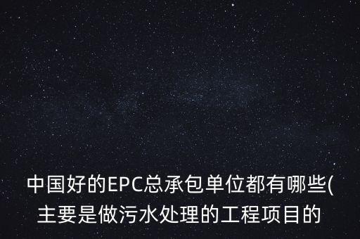 中國好的EPC總承包單位都有哪些(主要是做污水處理的工程項目的