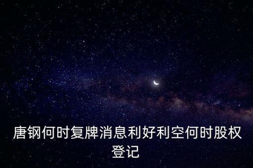  唐鋼何時復牌消息利好利空何時股權登記