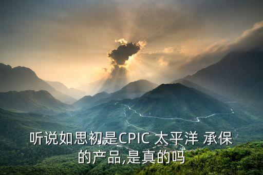 聽說如思初是CPIC 太平洋 承保的產品,是真的嗎