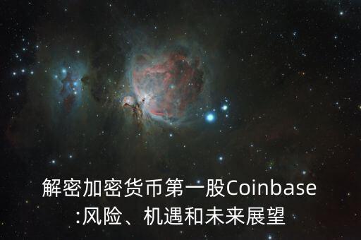 解密加密貨幣第一股Coinbase:風險、機遇和未來展望