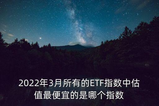 2022年3月所有的ETF指數(shù)中估值最便宜的是哪個指數(shù)