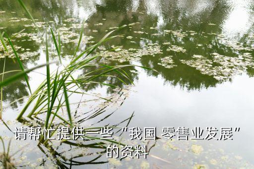 請幫忙提供一些“我國 零售業(yè)發(fā)展”的資料