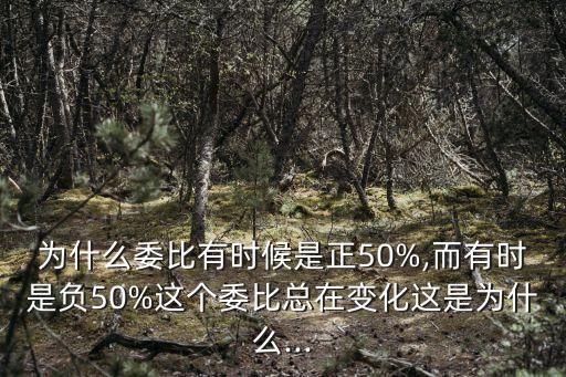 為什么委比有時候是正50%,而有時是負(fù)50%這個委比總在變化這是為什么...