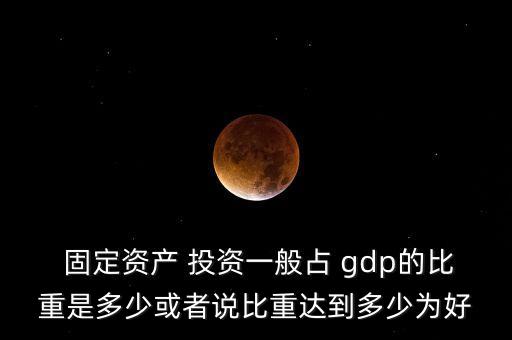 2015固定資產(chǎn)投資占gdp,占我省固定資產(chǎn)投資多少左右