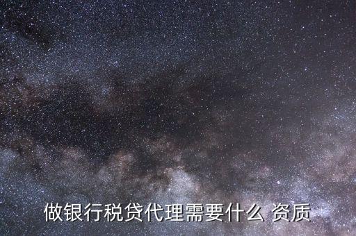 做銀行稅貸代理需要什么 資質