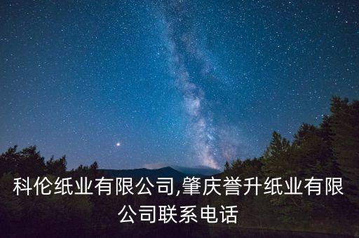 肇慶科倫紙業(yè)有限公司,肇慶譽(yù)升紙業(yè)有限公司聯(lián)系電話(huà)