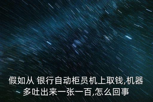 假如從 銀行自動柜員機上取錢,機器多吐出來一張一百,怎么回事