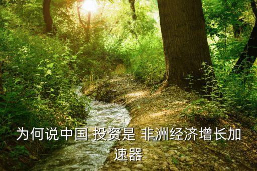 為何說中國 投資是 非洲經(jīng)濟增長加速器