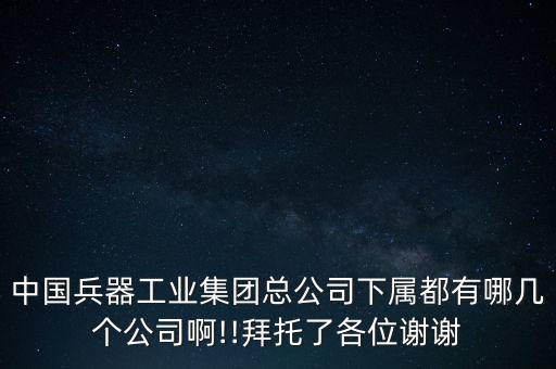 中國兵器工業(yè)集團總公司下屬都有哪幾個公司啊!!拜托了各位謝謝