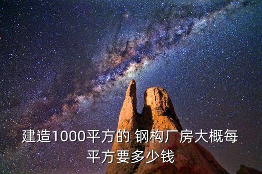 建造1000平方的 鋼構(gòu)廠(chǎng)房大概每平方要多少錢(qián)