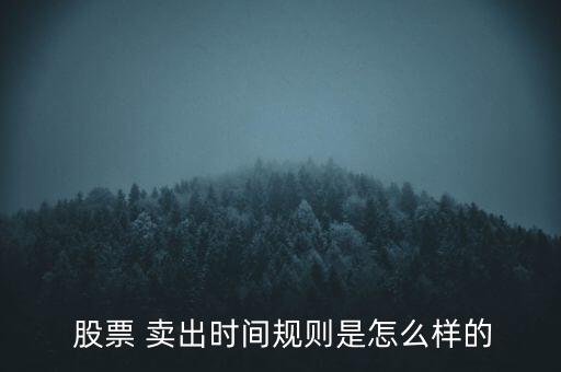  股票 賣(mài)出時(shí)間規(guī)則是怎么樣的