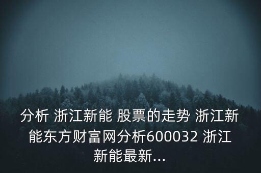 分析 浙江新能 股票的走勢 浙江新能東方財(cái)富網(wǎng)分析600032 浙江新能最新...