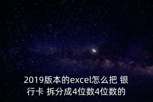 2019版本的excel怎么把 銀行卡 拆分成4位數(shù)4位數(shù)的