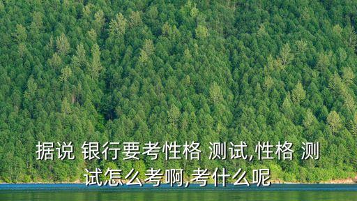 據(jù)說 銀行要考性格 測(cè)試,性格 測(cè)試怎么考啊,考什么呢