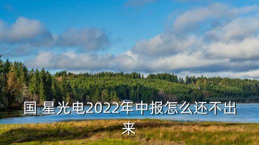 國(guó) 星光電2022年中報(bào)怎么還不出來(lái)