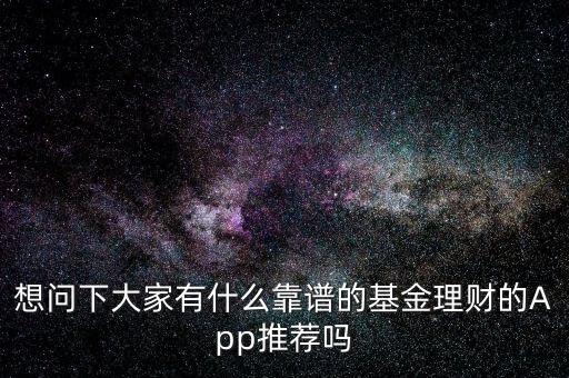 想問下大家有什么靠譜的基金理財?shù)腁pp推薦嗎