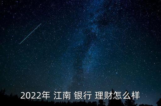 2022年 江南 銀行 理財怎么樣