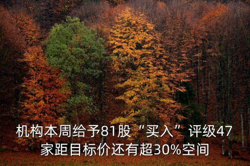 機(jī)構(gòu)本周給予81股“買入”評級47家距目標(biāo)價(jià)還有超30%空間