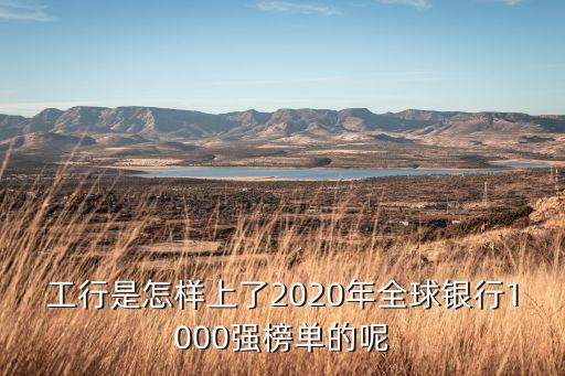 工行是怎樣上了2020年全球銀行1000強榜單的呢