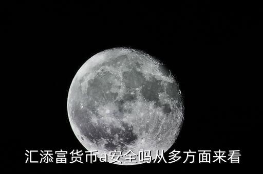  匯添富貨幣a安全嗎從多方面來(lái)看