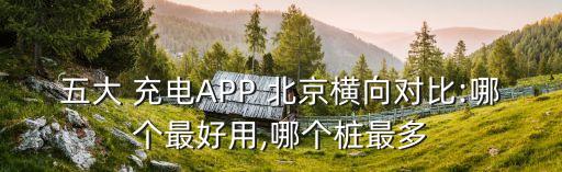 五大 充電APP 北京橫向?qū)Ρ?哪個最好用,哪個樁最多