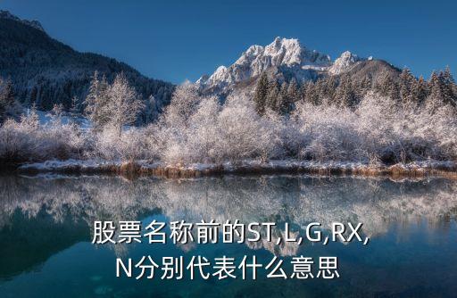  股票名稱(chēng)前的ST,L,G,RX,N分別代表什么意思