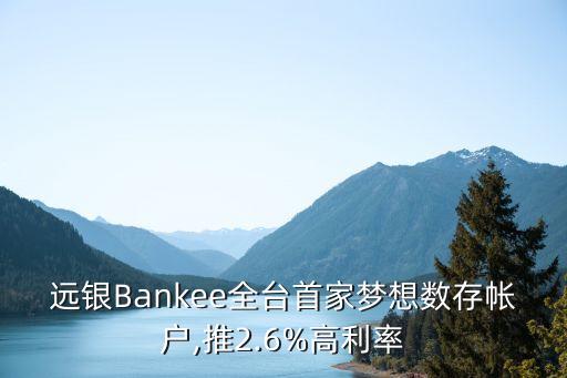 遠(yuǎn)銀Bankee全臺(tái)首家夢想數(shù)存帳戶,推2.6%高利率