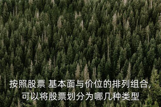 按照股票 基本面與價(jià)位的排列組合,可以將股票劃分為哪幾種類型