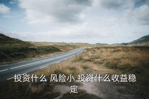 投資風(fēng)險(xiǎn)小是不是就沒(méi)有風(fēng)險(xiǎn)