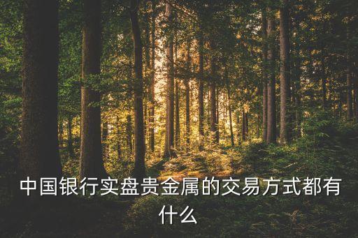  中國(guó)銀行實(shí)盤貴金屬的交易方式都有什么