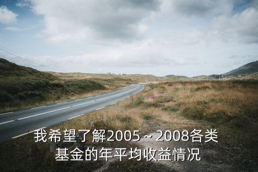 我希望了解2005～2008各類(lèi) 基金的年平均收益情況