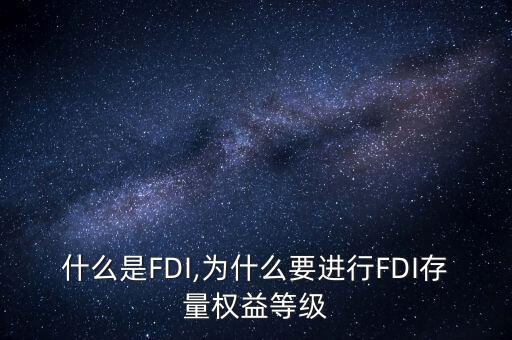 什么是FDI,為什么要進(jìn)行FDI存量權(quán)益等級(jí)