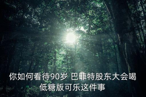 你如何看待90歲 巴菲特股東大會(huì)喝低糖版可樂這件事