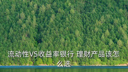 流動性VS收益率銀行 理財產(chǎn)品該怎么選