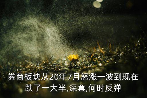 券商板塊從20年7月怒漲一波到現(xiàn)在跌了一大半,深套,何時反彈