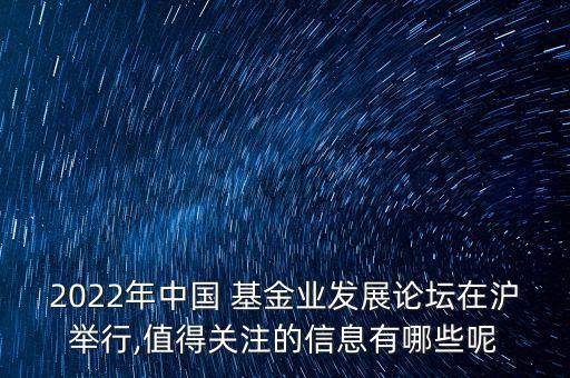 2022年中國 基金業(yè)發(fā)展論壇在滬舉行,值得關注的信息有哪些呢