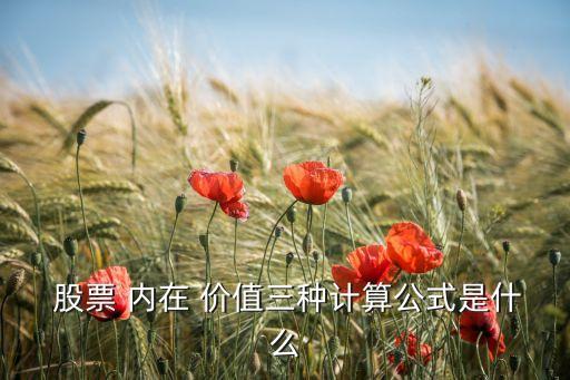  股票 內(nèi)在 價(jià)值三種計(jì)算公式是什么