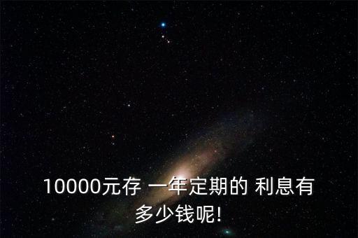 10000元存 一年定期的 利息有多少錢呢!