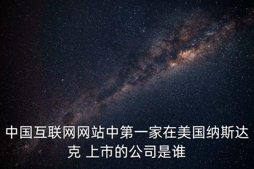 中國(guó)互聯(lián)網(wǎng)網(wǎng)站中第一家在美國(guó)納斯達(dá)克 上市的公司是誰